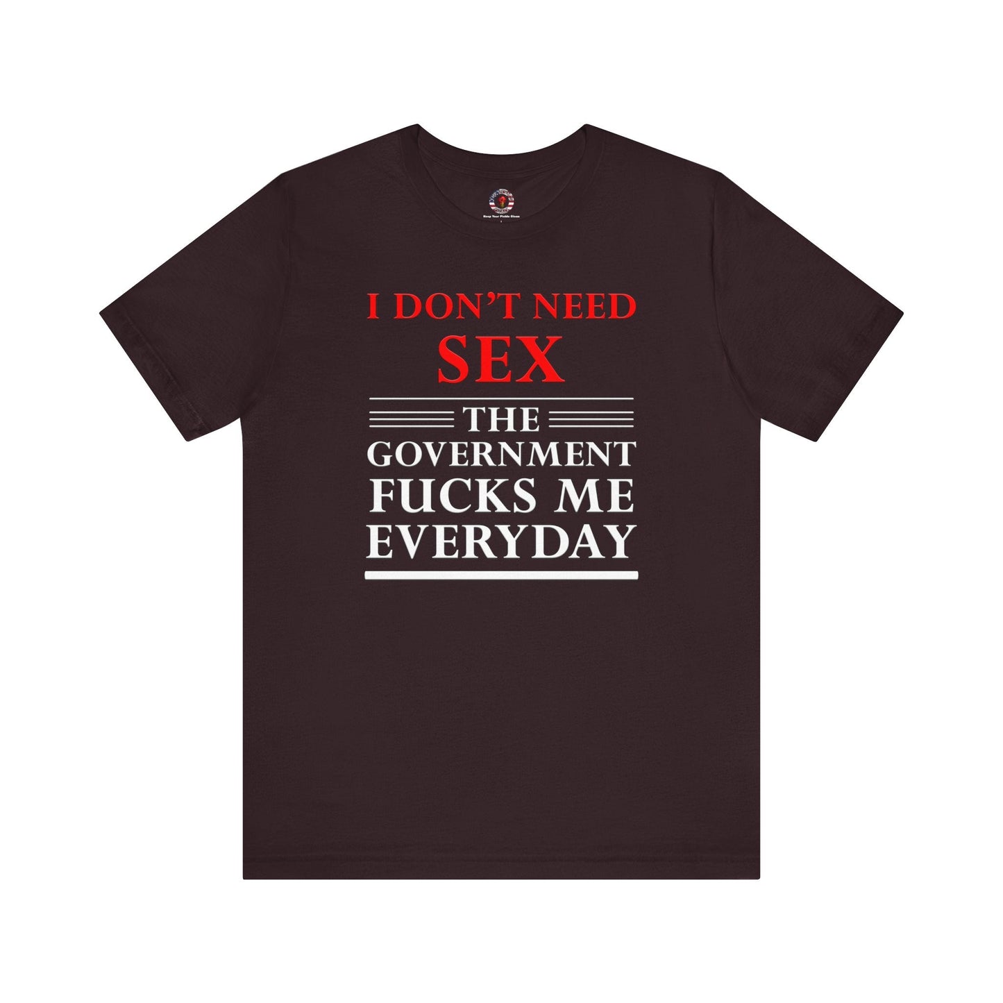 I Don't Need Sex The Government Fucks Me Everyday T-Shirt