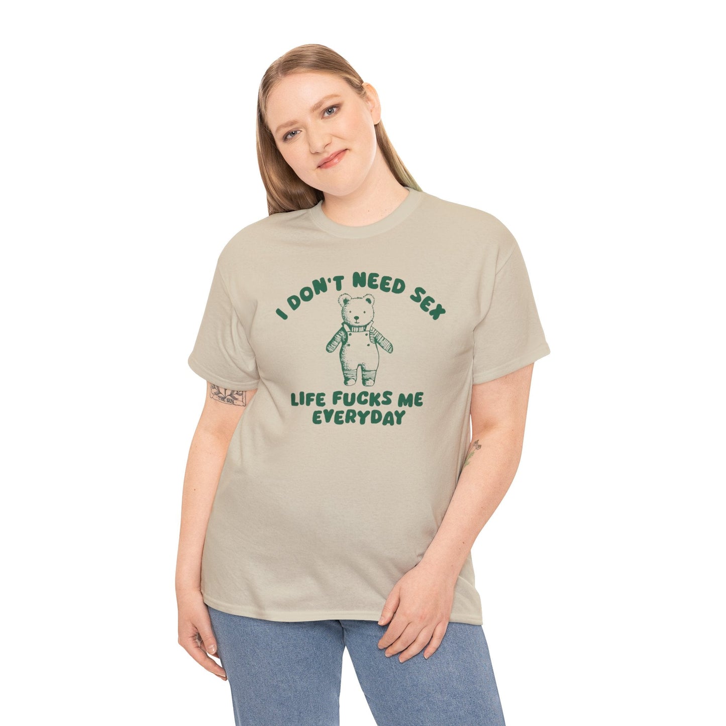 I Don't Need Sex Life Fucks Me Everyday - Unisex T Shirt