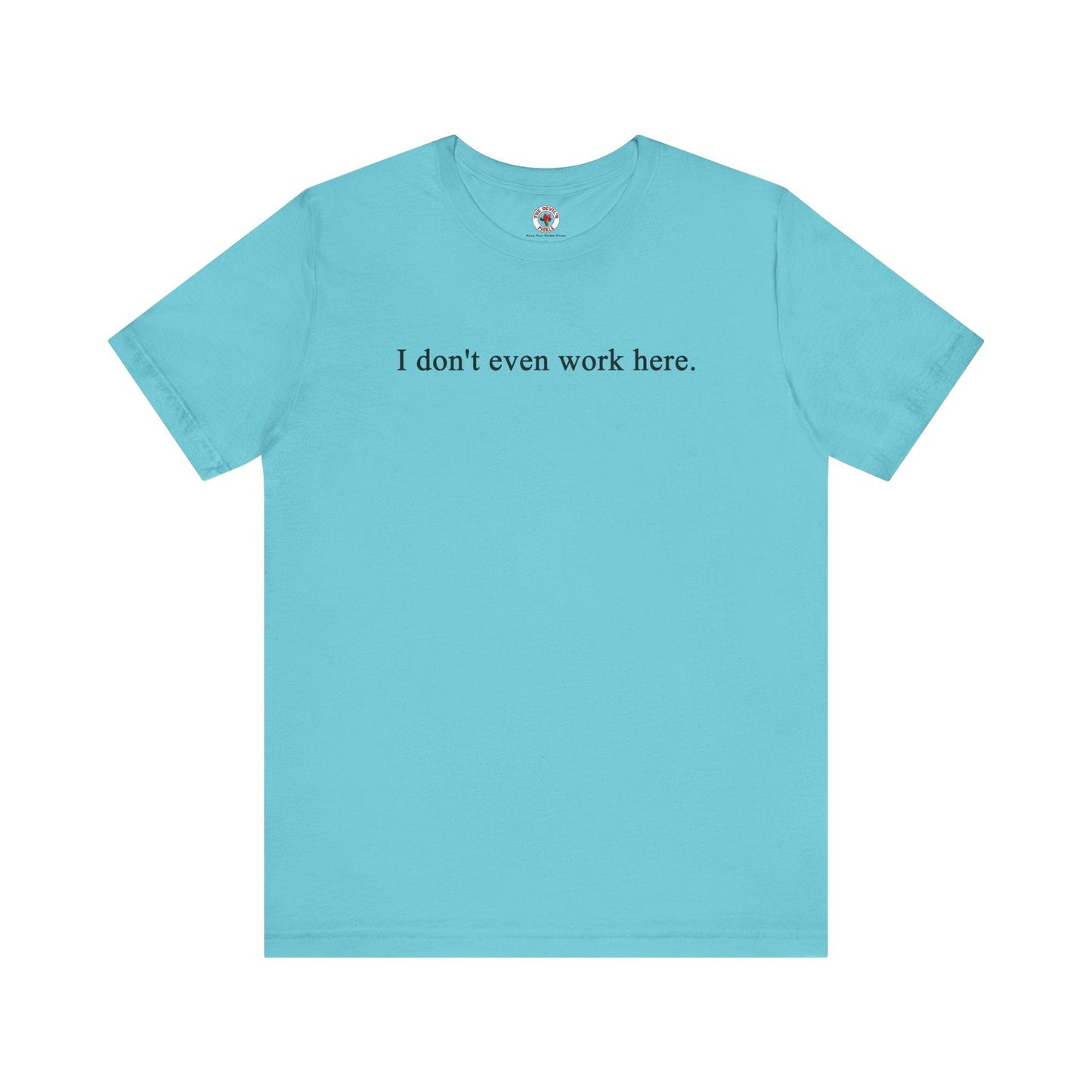 I Don't Even Work Here T-Shirt