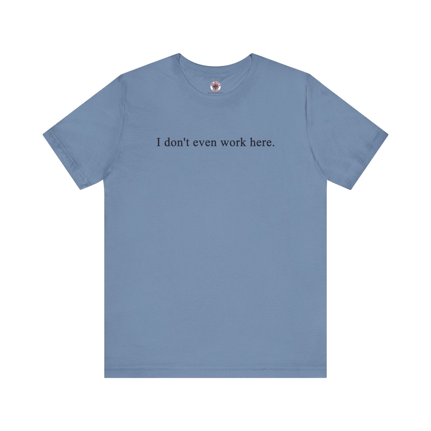 I Don't Even Work Here T-Shirt