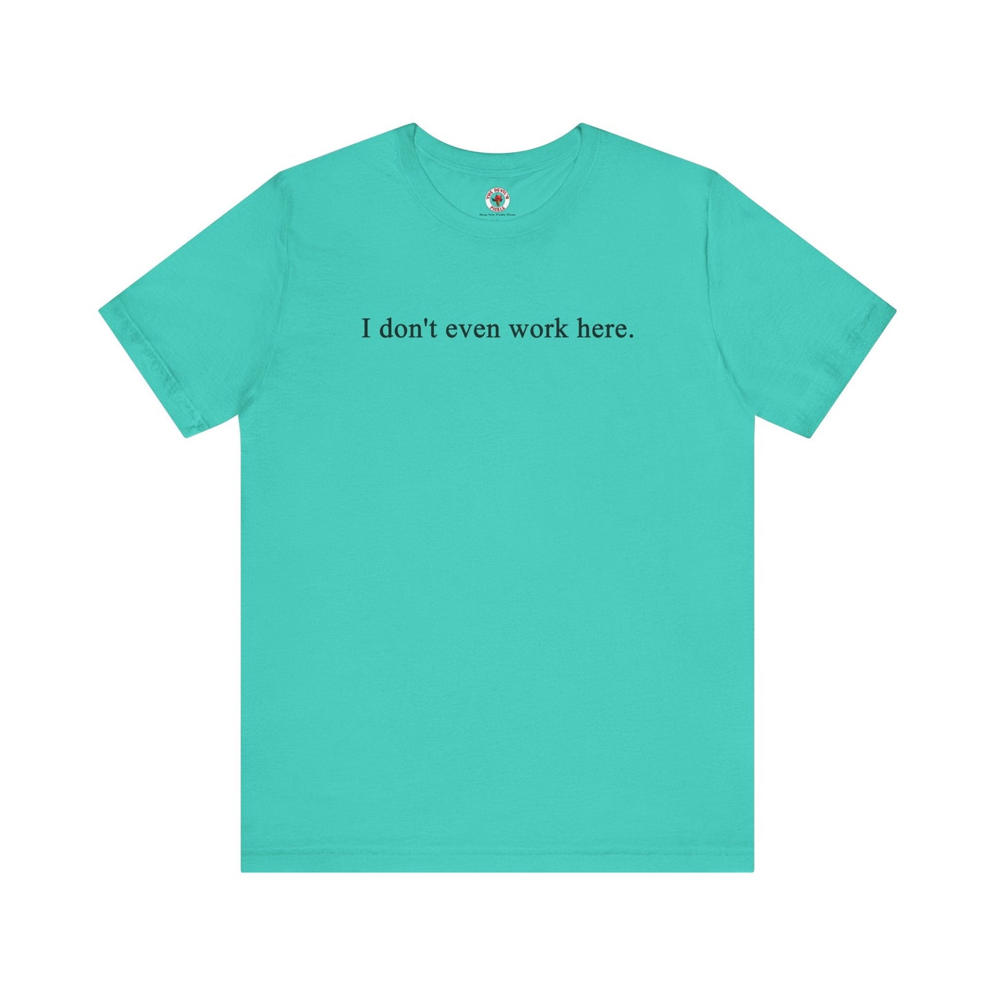 I Don't Even Work Here T-Shirt