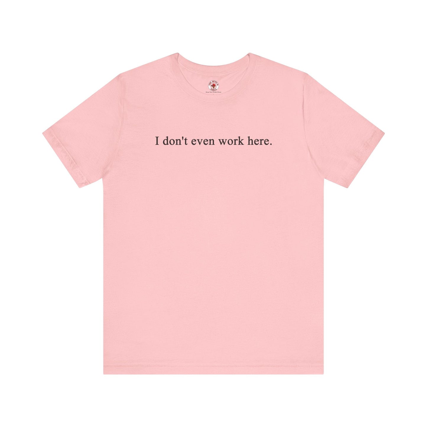 I Don't Even Work Here T-Shirt