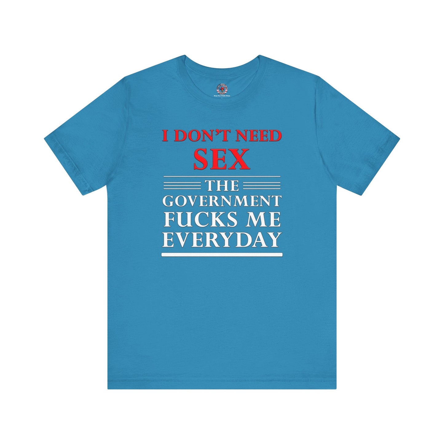 I Don't Need Sex The Government Fucks Me Everyday T-Shirt