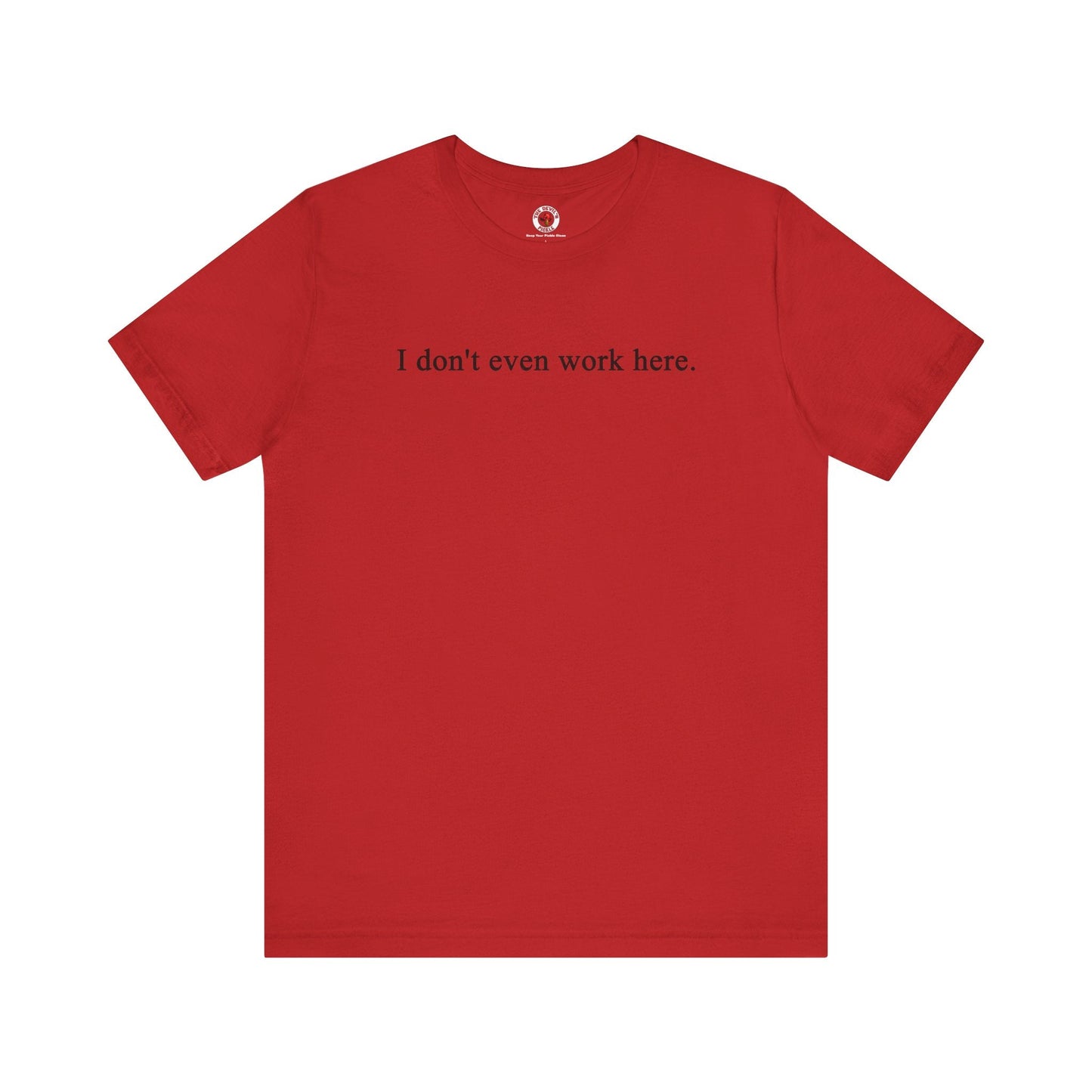 I Don't Even Work Here T-Shirt