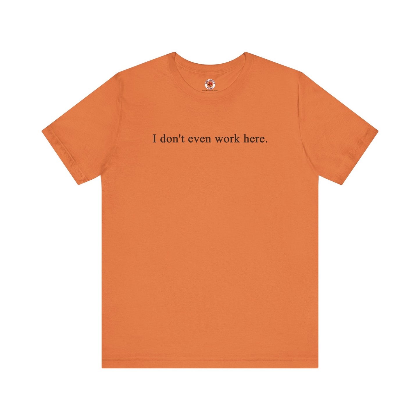 I Don't Even Work Here T-Shirt