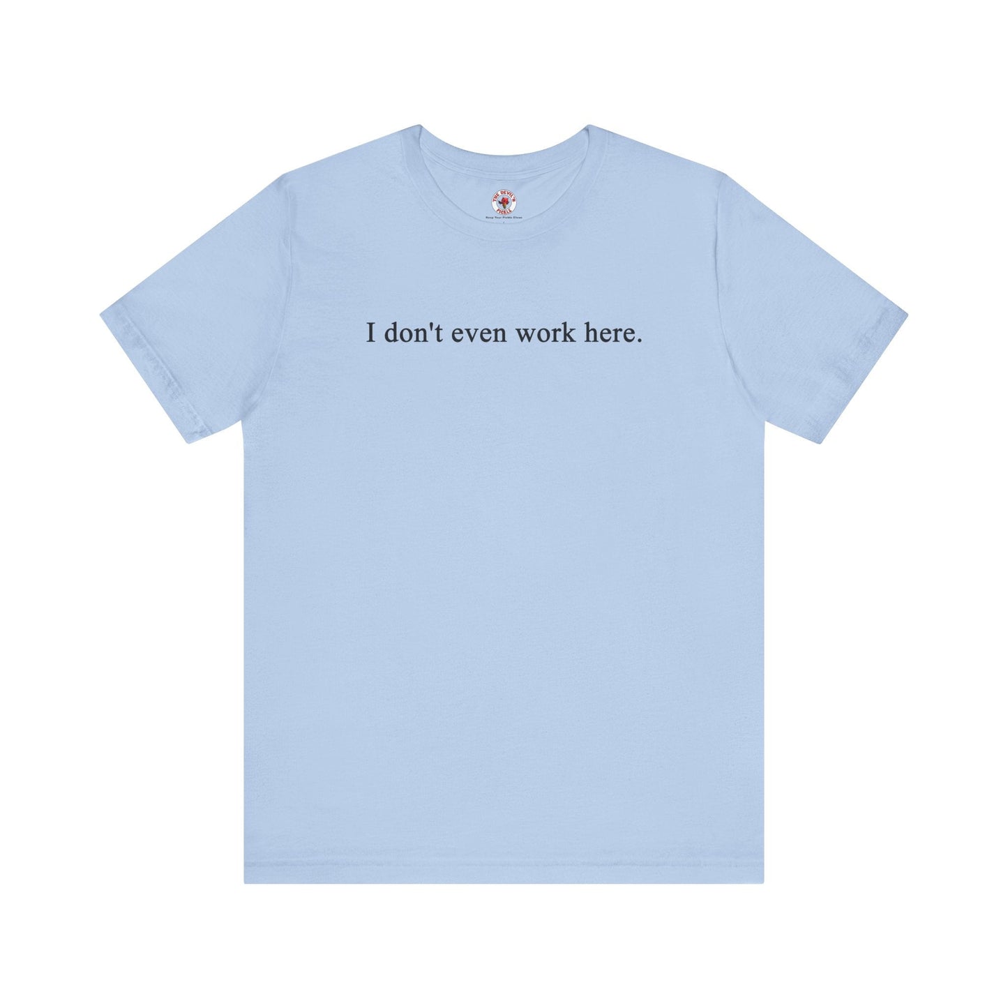 I Don't Even Work Here T-Shirt
