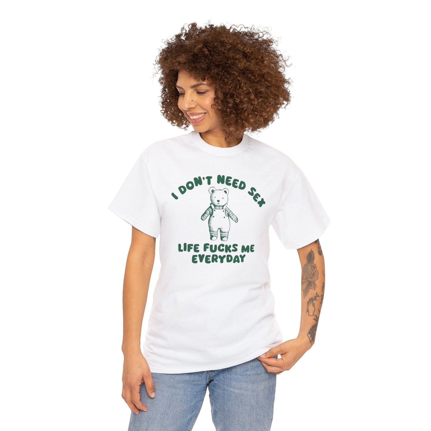 I Don't Need Sex Life Fucks Me Everyday - Unisex T Shirt