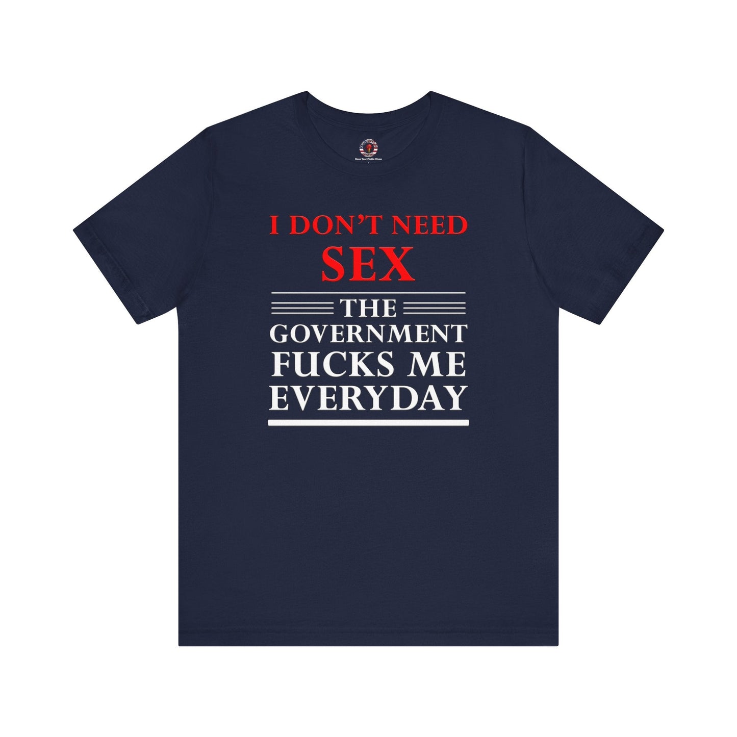 I Don't Need Sex The Government Fucks Me Everyday T-Shirt