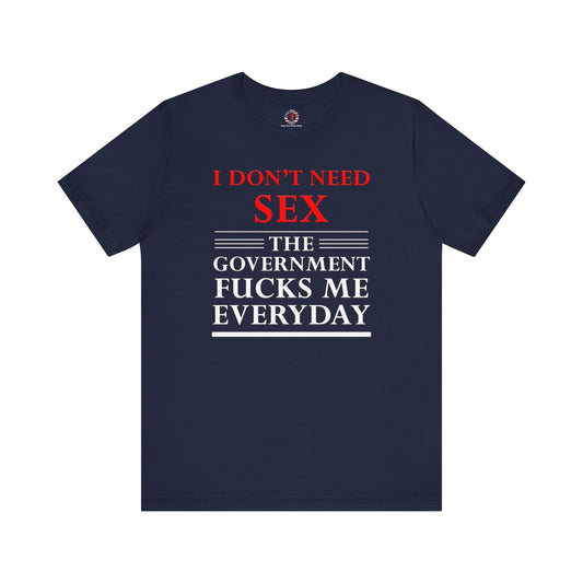 I Don't Need Sex The Government Fucks Me Everyday T-Shirt