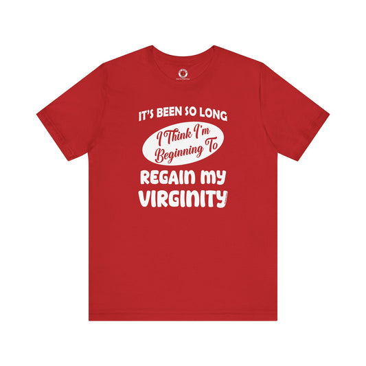 It's Been So Long I Think I'm Beginning To Regain My Virginity T-Shirt