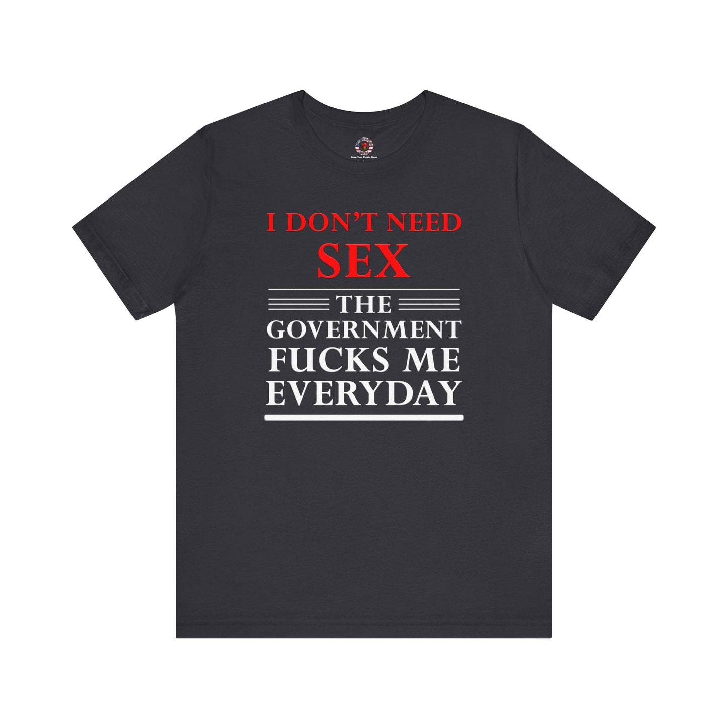 I Don't Need Sex The Government Fucks Me Everyday T-Shirt
