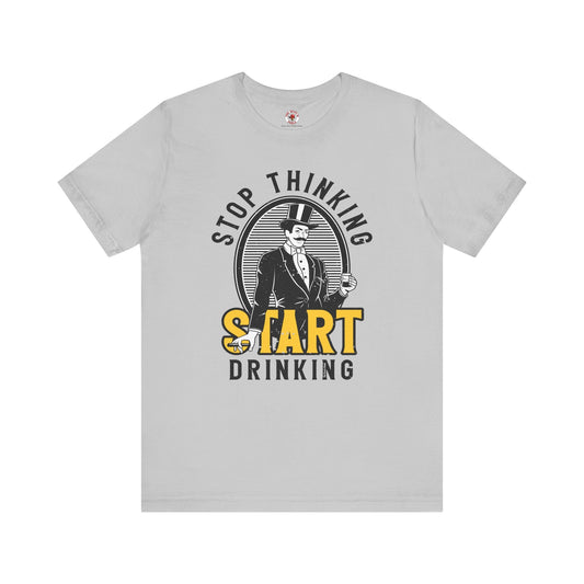 Stop Thinking Start Drinking T-Shirt
