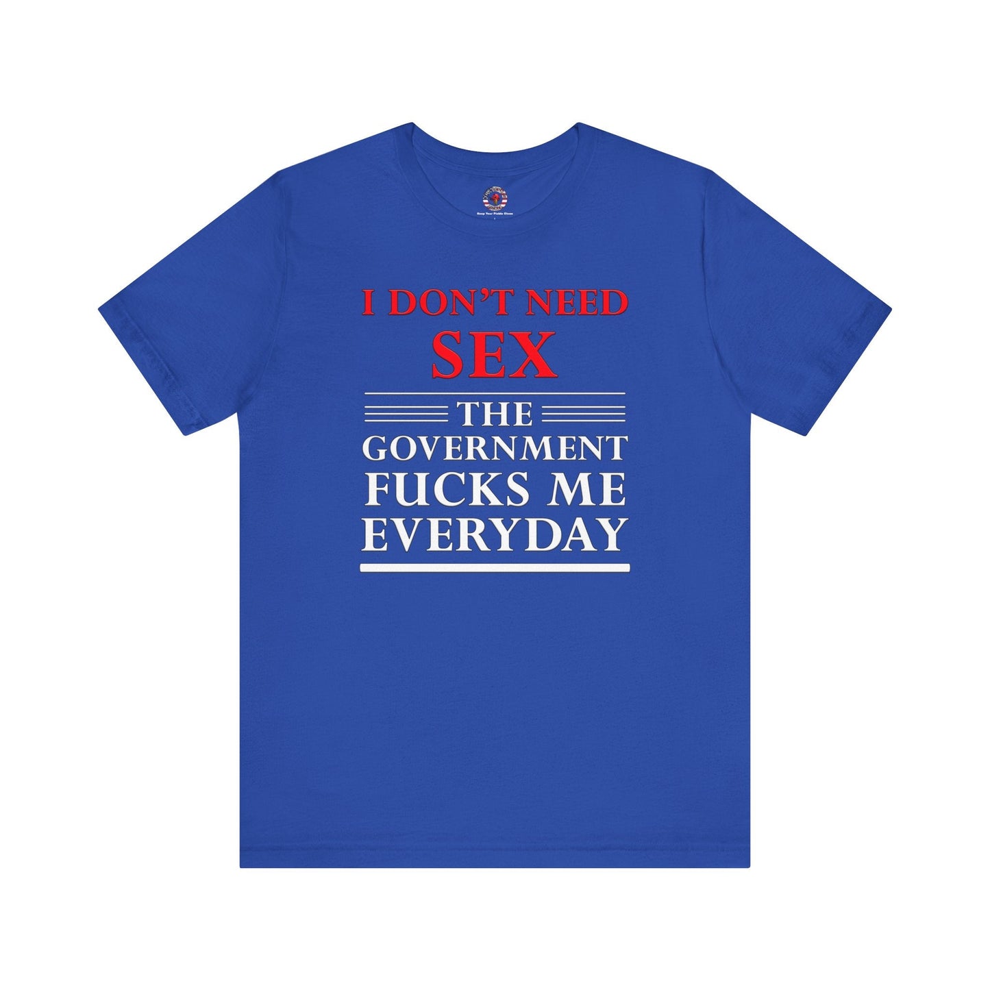 I Don't Need Sex The Government Fucks Me Everyday T-Shirt
