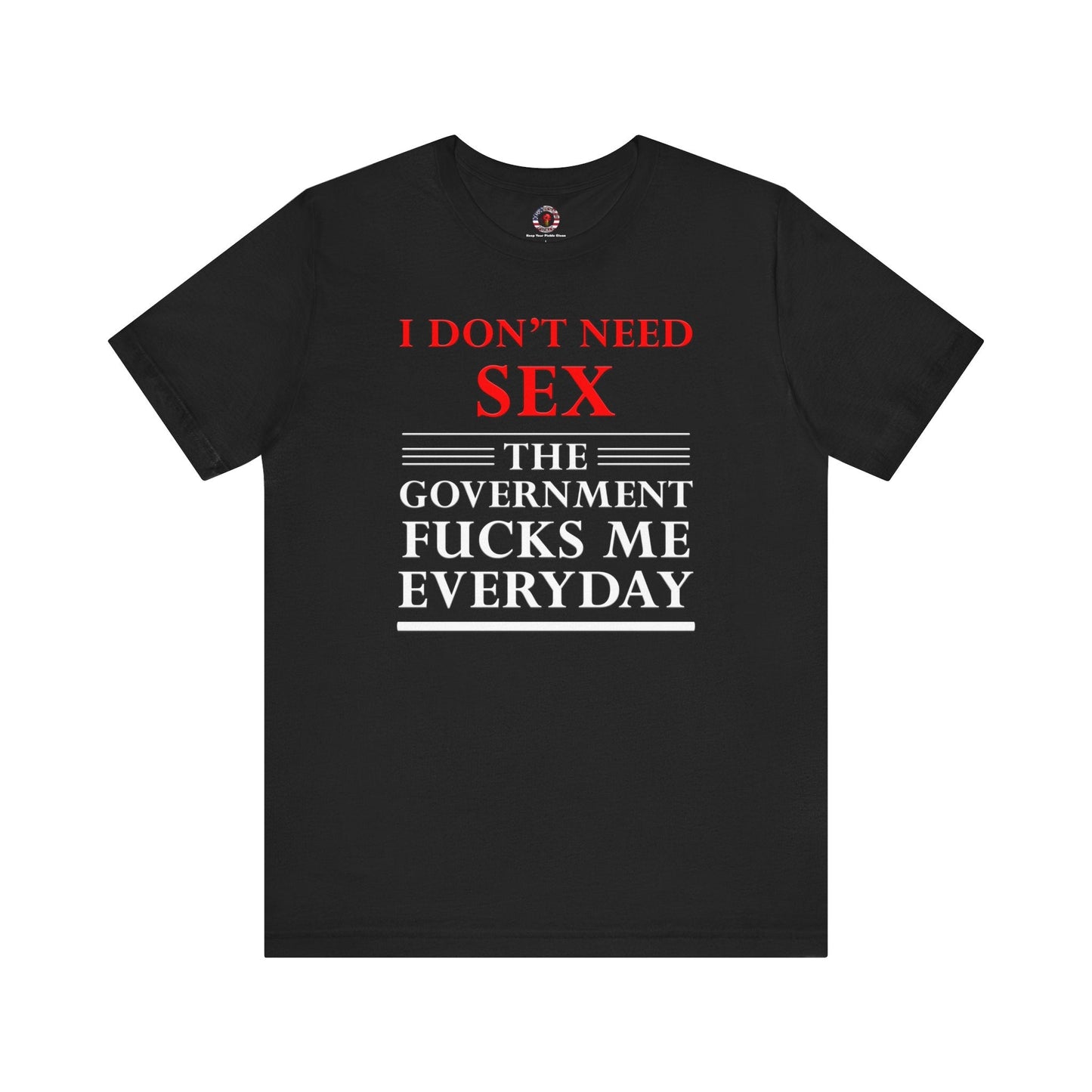 I Don't Need Sex The Government Fucks Me Everyday T-Shirt