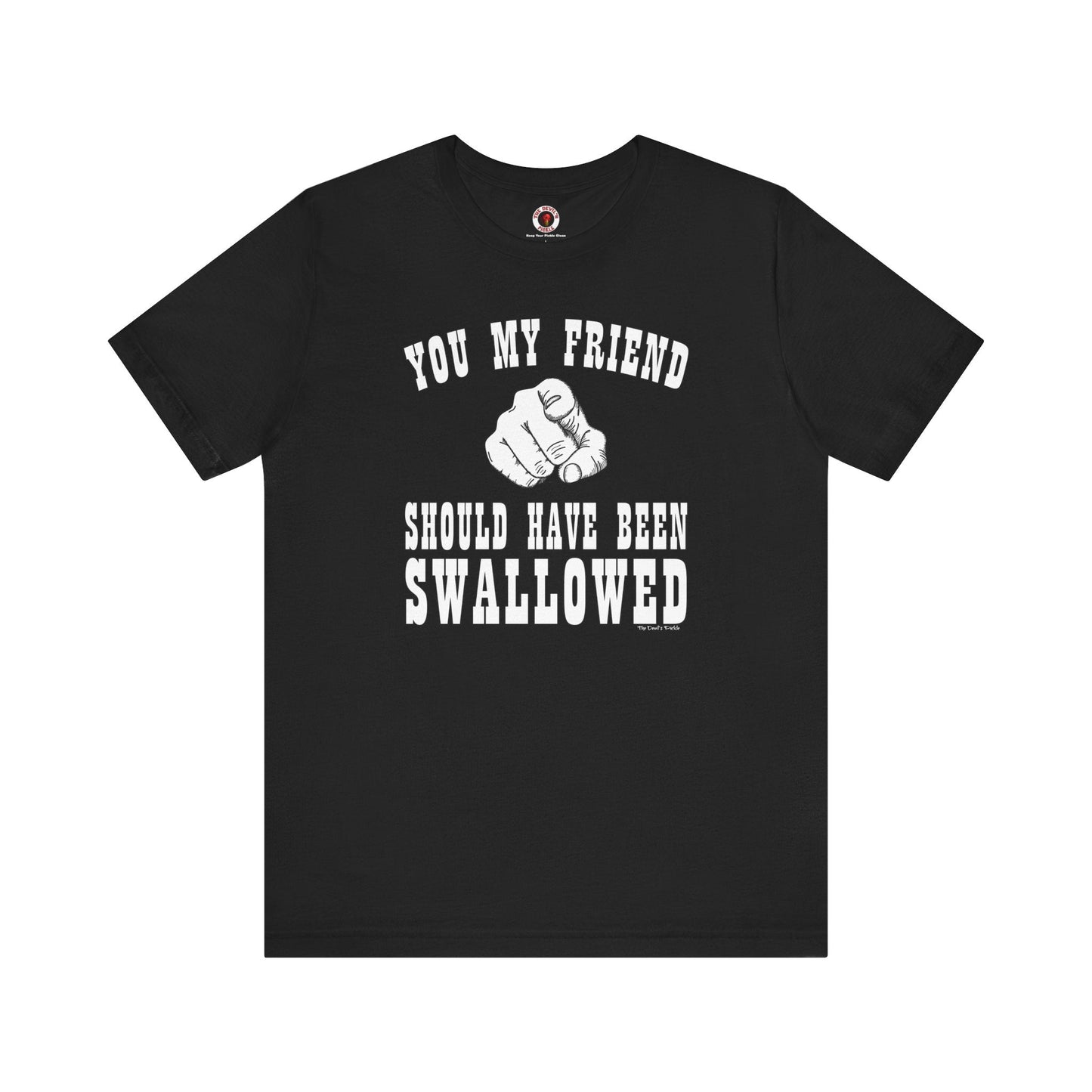You My Friend Should Have Been Swallowed T-Shirt