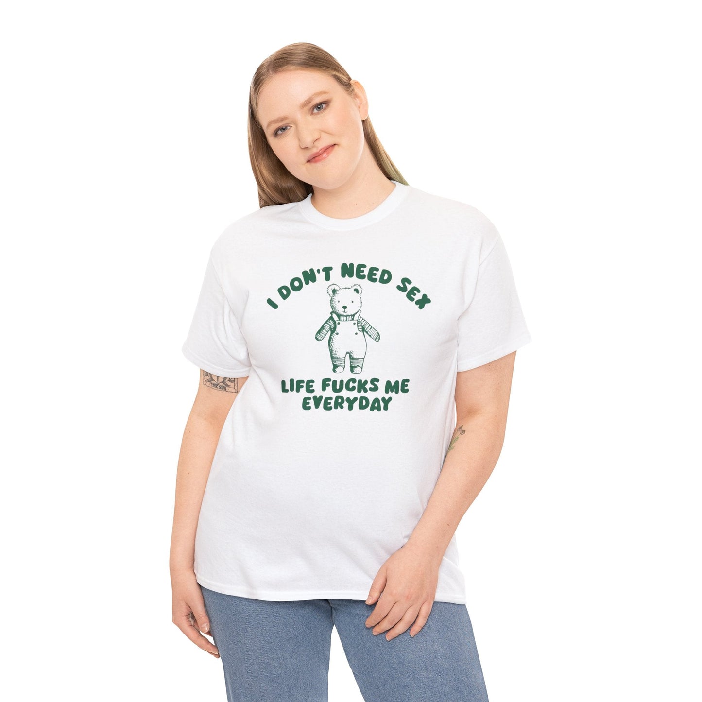 I Don't Need Sex Life Fucks Me Everyday - Unisex T Shirt