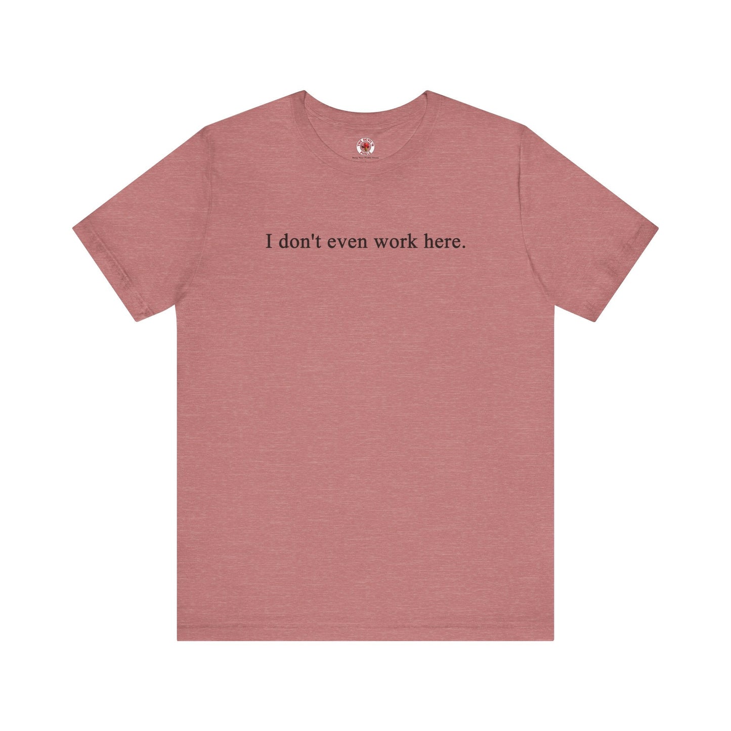 I Don't Even Work Here T-Shirt