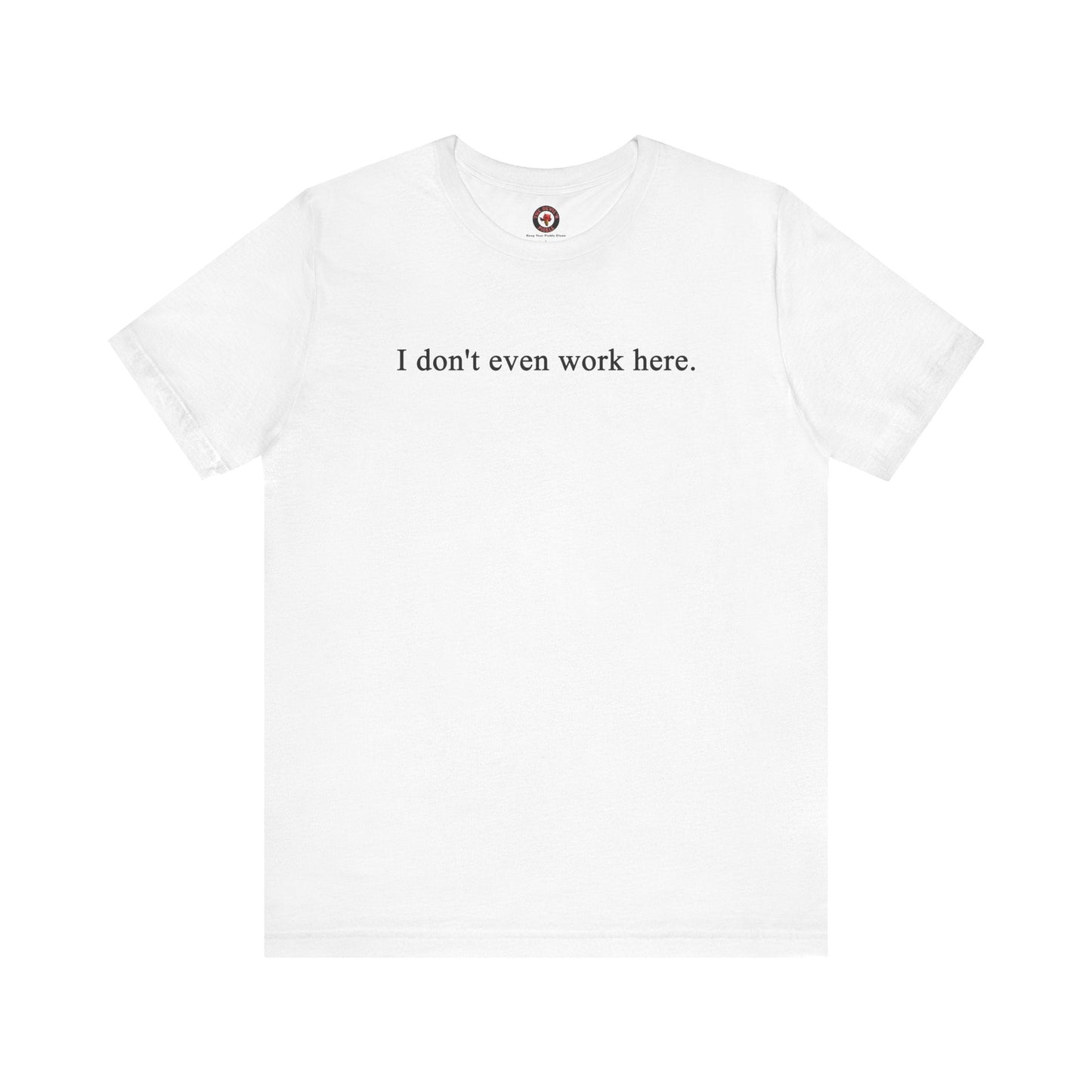 I Don't Even Work Here T-Shirt