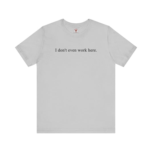I Don't Even Work Here T-Shirt